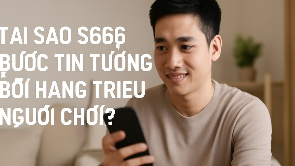 Minh họa: Tại Sao S666 Được Tin Tưởng Bởi Hàng Triệu Người Chơi?